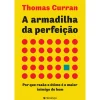 Presença A Armadilha da Perfeição de Thomas Curran - Por que Razão o Ótimo é o Maior Inimigo do Bom^ Técnicos