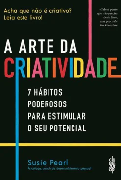 Clube Do Autor A Arte da Criatividade de Susie Pearl - 7 Hábitos Poderosos para Estimular o seu Potencial^ Desenvolvimento Pessoal