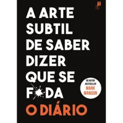 Desassossego A Arte Subtil de Saber Dizer que Se F*da - o Diário de Mark Manson^ Desenvolvimento Pessoal