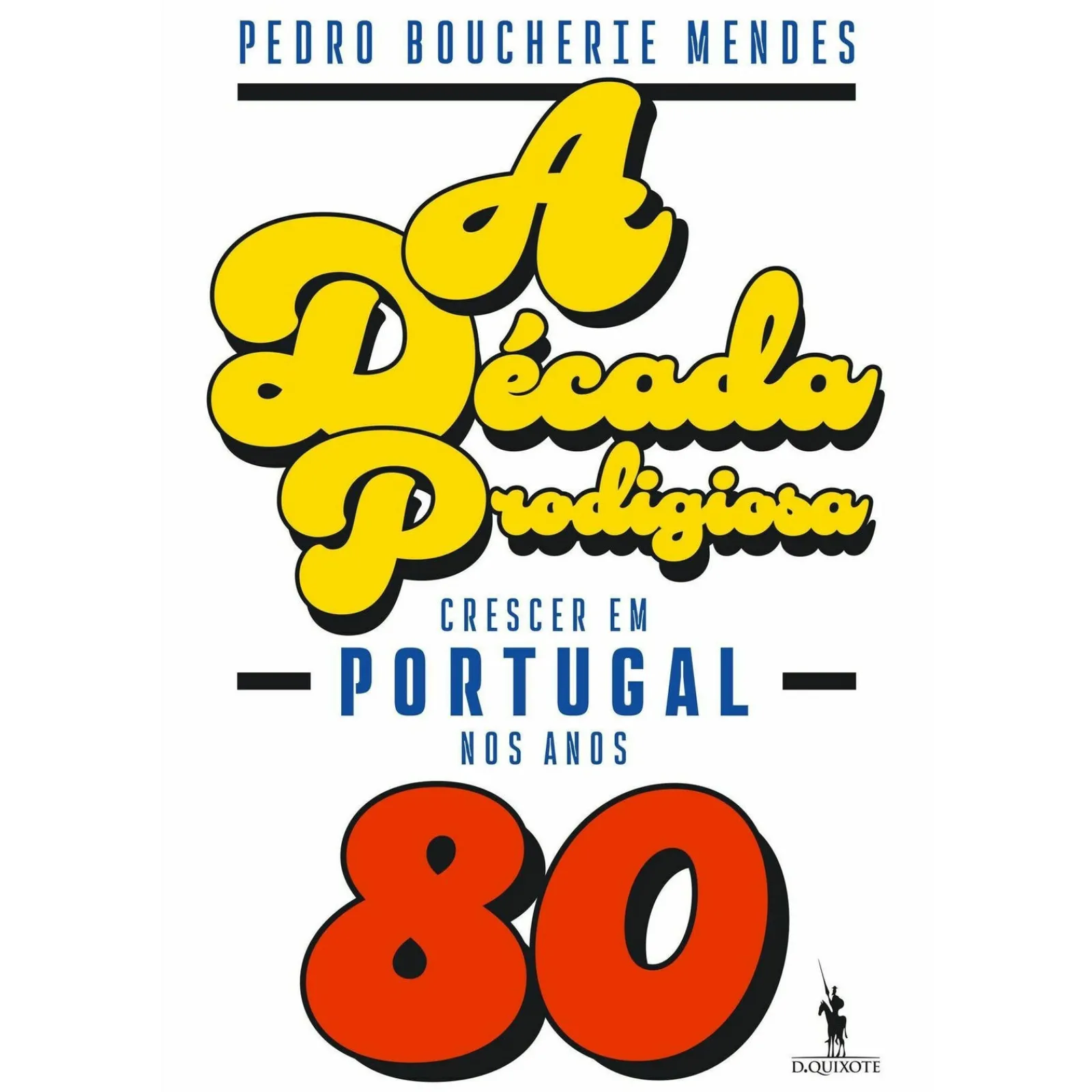 Dom Quixote A Década Prodigiosa de Pedro Boucherie Mendes - Crescer em Portugal nos Anos 80^ História E Política