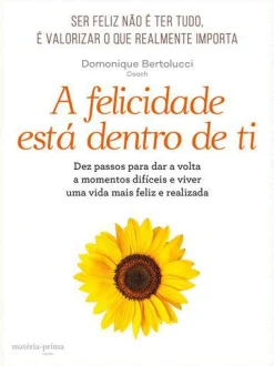Matéria Prima A Felicidade Está Dentro de Ti de Domonique Bertolucci^ Desenvolvimento Pessoal