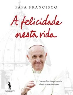 Dom Quixote A Felicidade Nesta Vida de Papa Francisco^ Espiritualidade