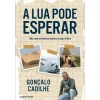 Clube Do Autor A Lua Pode Esperar de Gonçalo Cadilhe^ Romance