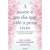 Pergaminho A Morte é um Dia que Vale a Pena Viver de Ana Cláudia Quintana Arantes - E um Excelente Motivo para Ver a Vida com um Novo Olhar^ Saúde E Bem Estar