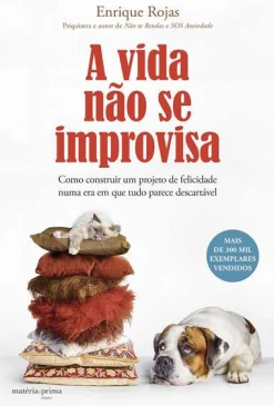 Matéria Prima A Vida Não Se Improvisa de Enrique Rojas - Como Construir um Projeto de Felicidade Numa Era em que Tudo Parece Descartável^ Desenvolvimento Pessoal