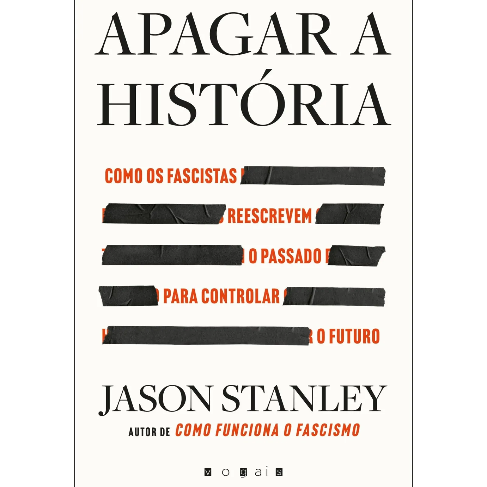 Vogais Apagar a História de Jason Stanley - Como os Fascistas Reescrevem o Passado para Controlar o Futuro^ História E Política