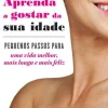 Texto Aprenda a Gostar da sua Idade de Barbara Hannah Grufferman - Pequenos Passos para uma Vida Melhor, Mais Longa e Mais Feliz^ Saúde E Bem Estar