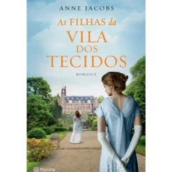Planeta As Filhas da Vila dos Tecidos de Anne Jacobs^ Romance Histórico