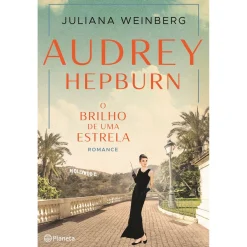 Planeta Audrey Hepburn - o Brilho de uma Estrela de Juliana Weinberg^ Romance Histórico