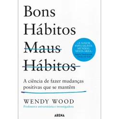 Arena Bons Hábitos, Maus Hábitos de Wendy Wood - A Ciência de Fazer Mudanças Positivas que Se Mantêm^ Desenvolvimento Pessoal