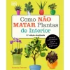 Casa Das Letras Como Não Matar Plantas de Interior de Veronica Peerless - Dicas Práticas para Amantes de Jardinagem^ Tempos Livres