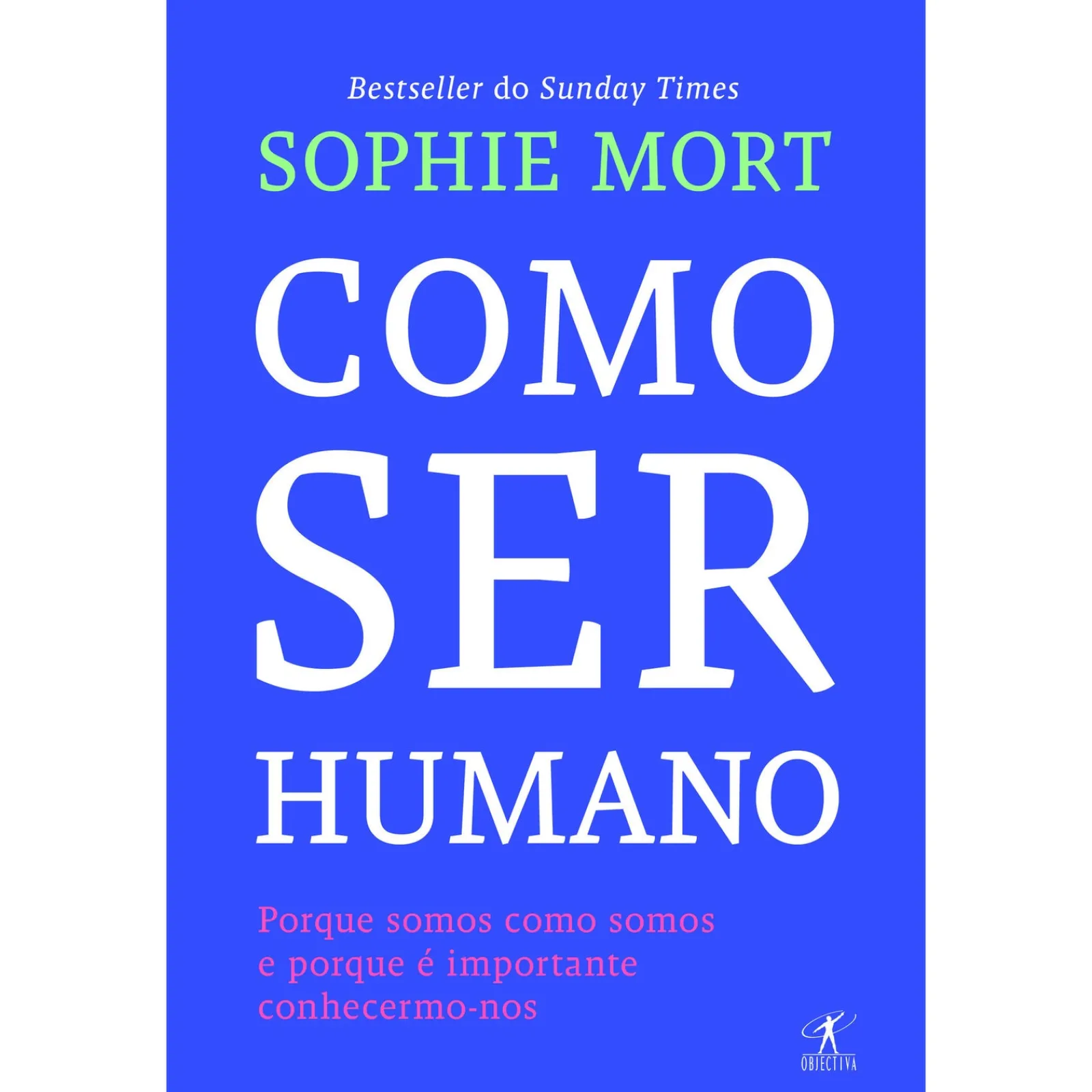 Objectiva Como Ser Humano de Sophie Mort - Porque Somos Como Somos e Porque é Importante Conhecermo-nos^ Desenvolvimento Pessoal