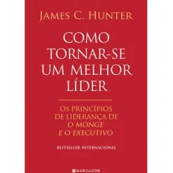 Marcador Como Tornar-se um Melhor Líder de James C. Hunter - Os Princípios de Liderança De O Monge e o Executivo^ Técnicos