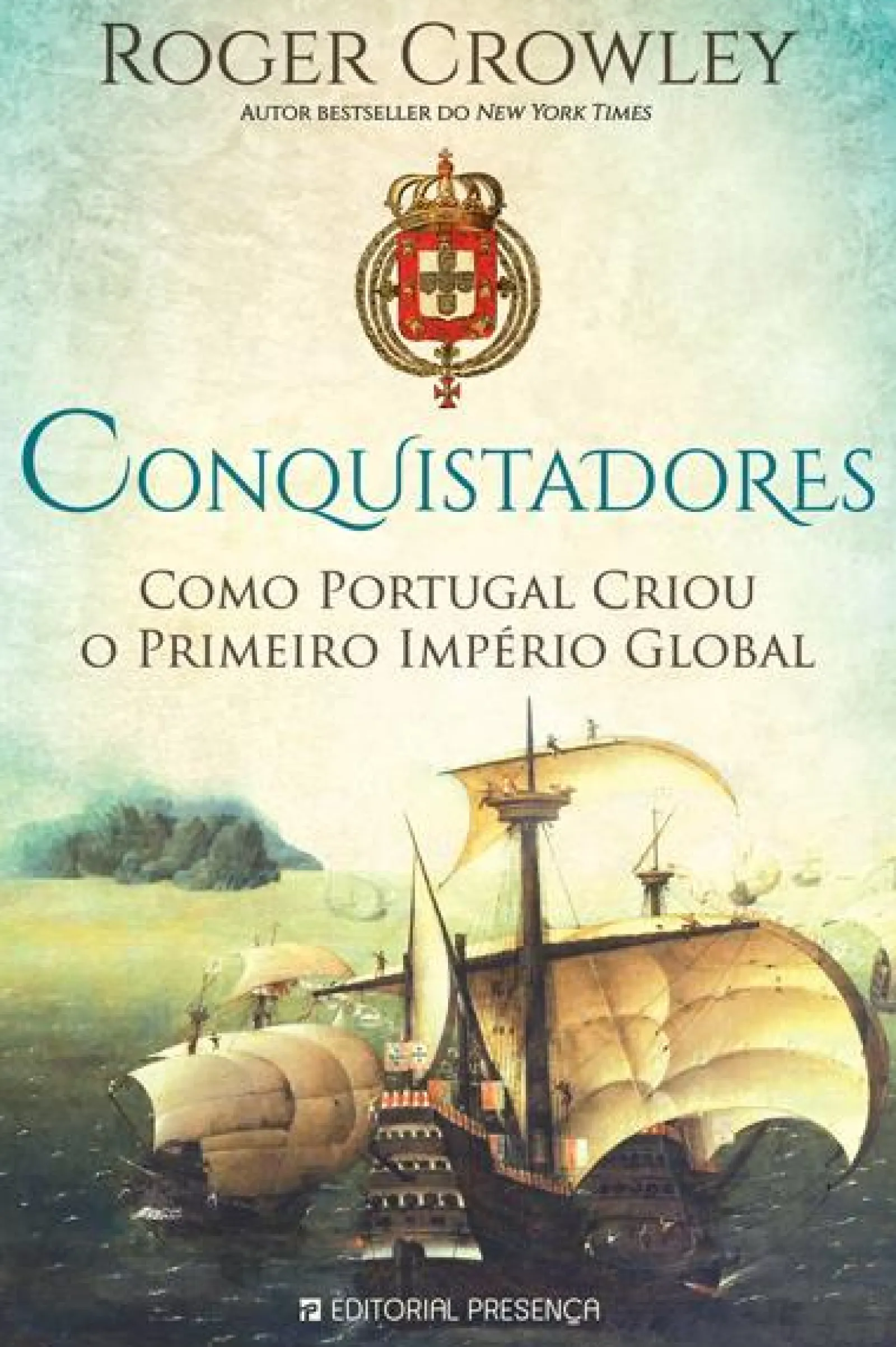 Presença Conquistadores de Roger Crowley - Como Portugal Criou o Primeiro Império Global^ História E Política