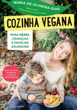 Nascente Cozinha Vegana para Bebés, Crianças e Famílias Saudáveis de Maria de Oliveira Dias^ Culinária
