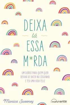 Nascente Deixa Lá Essa M*rda de Monica Sweeney - Um Diário para Quem Quer Deixar de Bater no Ceguinho e Ter uma Vida Feliz^ Desenvolvimento Pessoal