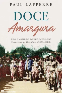 Casa Das Letras Doce Amargura de Paul Lapperre - Vida e Morte do Império Açucareiro Hornung na Zambézia (1888-1988)^ História E Política