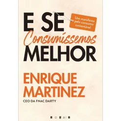 Vogais E Se Consumíssemos Melhor de Enrique Martinez - Um Manifesto Pelo Consumo Sustentável^ Técnicos