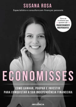 Influência Economisses de Susana Rosa - Como Ganhar, Poupar e Investir para Conquistar a sua Independência Financeira^ Desenvolvimento Pessoal