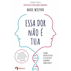 Albatroz Essa Dor Não é Tua de Mark Wolynn^ Desenvolvimento Pessoal