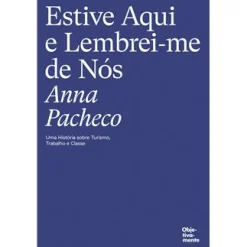 Objetiva Estive Aqui e Lembrei-me de Nós de Anna Pacheco - Uma História Sobre Turismo, Trabalho e Classe^ História E Política