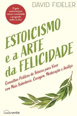 Nascente Estoicismo e a Arte da Felicidade de David Fideler - Conselhos Práticos de Séneca para Viver com Mais Sabedoria, Coragem, Moderação e Justiça^ Desenvolvimento Pessoal