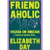 Asa Friendaholic - Viciada em Amizade de Elizabeth Day^ Desenvolvimento Pessoal