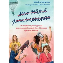 Manuscrito Isso Não é para Meninas de Mónica Menezes - 40 Mulheres Portuguesas que Ousaram Ir Aonde lhes Disseram que Não Podiam^ Literatura Juvenil