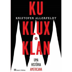 Casa Das Letras Ku Klux Klan - uma História Americana de Kristofer Allerfeldt^ História E Política