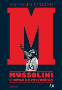 Asa M - Mussolini - o Homem da Providência de Antonio Scurati^ Romance