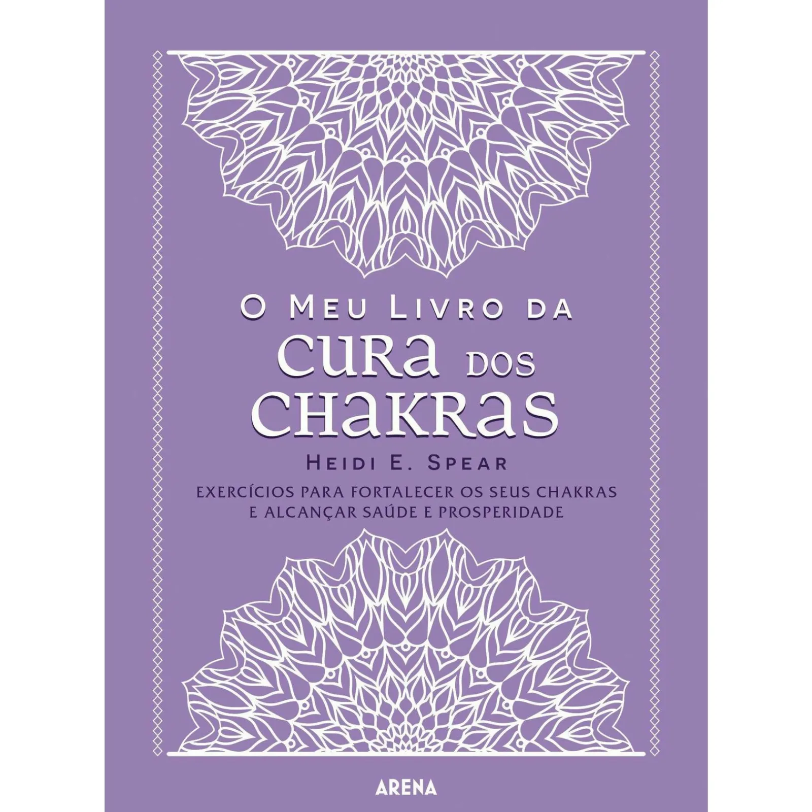 Arena O Meu Livro da Cura dos Chakras de Heidi E. Spear - Exercícios para Fortalecer os seus Chakras e Alcançar Saúde e Prosperidade^ Espiritualidade