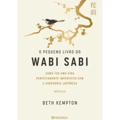 Presença O Pequeno Livro do Wabi Sabi de Beth Kempton - Como Ter uma Vida Perfeitamente Imperfeita com a Sabedoria Japonesa^ Desenvolvimento Pessoal