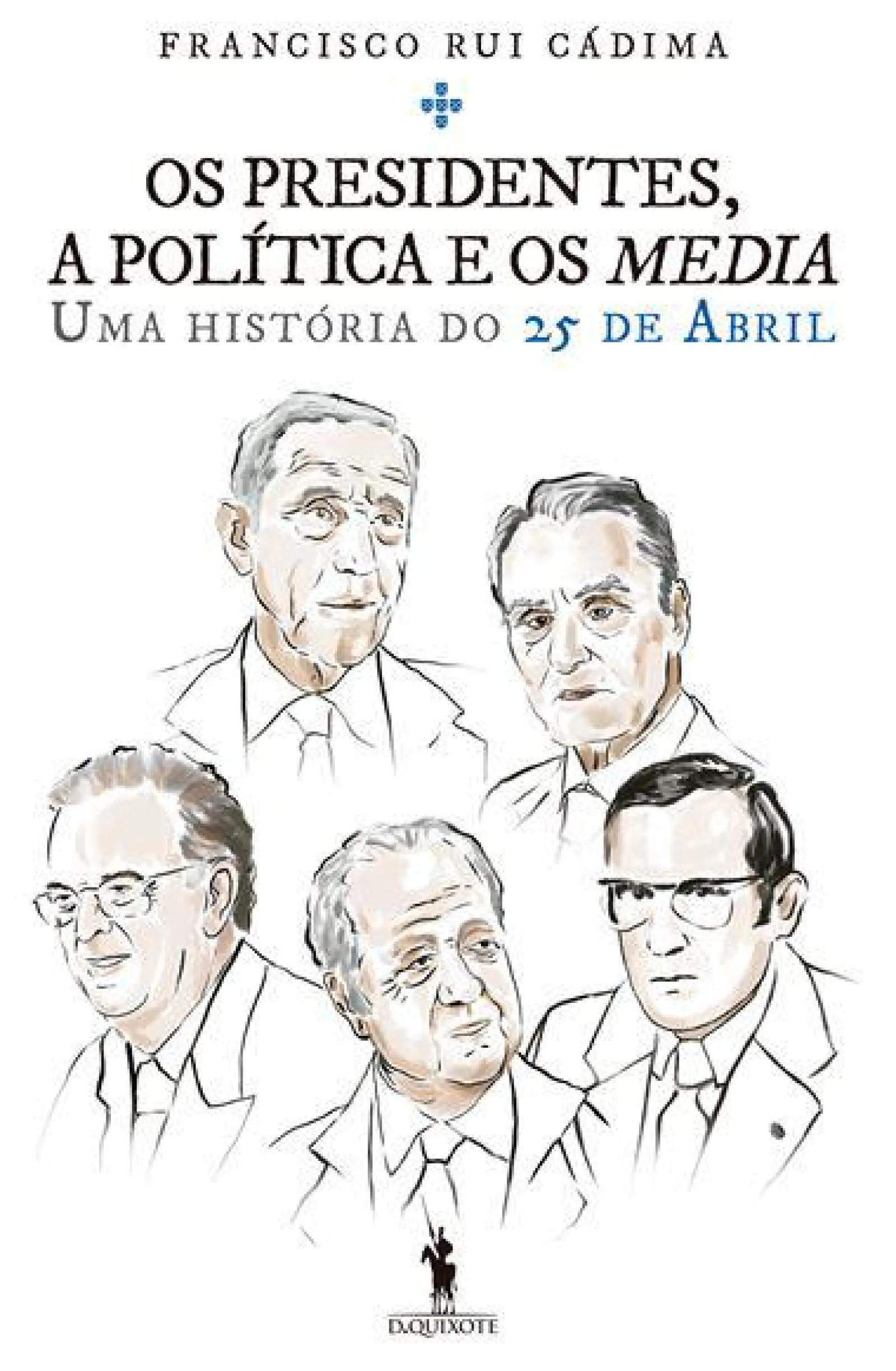 Dom Quixote Os Presidentes, a Política e os Media de Francisco Rui Cádima - Uma História do 25 de Abril^ História E Política