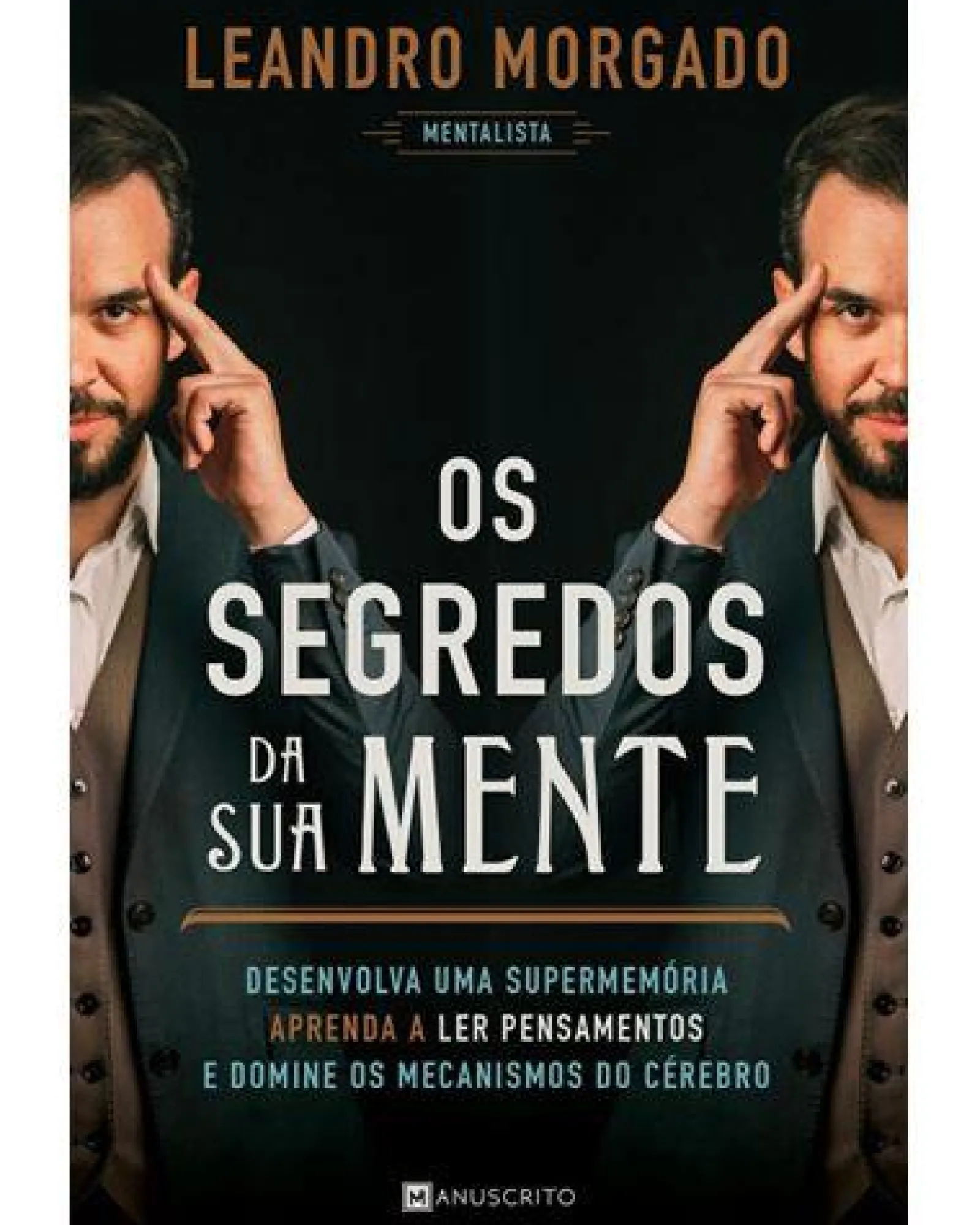 Manuscrito Os Segredos da sua Mente de Leandro Morgado - Desenvolva uma Supermemória, Aprenda a Ler Pensamentos e Domine os Mecanismos do Cérebro^ Desenvolvimento Pessoal