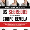 Manuscrito Os Segredos que o Nosso Corpo Revela de Alexandre Monteiro - Manual Prático de Linguagem Corporal para Decifrar Gestos, Expressões, Sinais e Detetar Mentiras^ Desenvolvimento Pessoal
