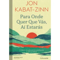 Nascente Para Onde Quer que Vás, Aí Estarás de Jon Kabat-Zinn^ Desenvolvimento Pessoal