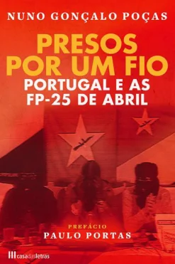 Casa Das Letras Presos por um Fio de Nuno Gonçalo Poças - Portugal e as FP-25 de Abril^ História E Política