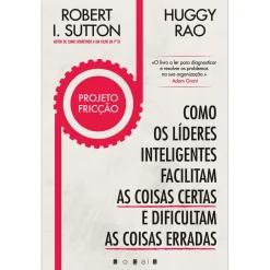 Vogais Projeto Fricção de Robert I. Sutton e Huggy Rao - Como os Líderes Inteligentes Facilitam as Coisas Certas e Dificultam as Coisas Erradas^ Técnicos