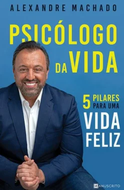 Manuscrito Psicólogo da Vida de Alexandre Machado - 5 Pilares para uma Vida Feliz^ Desenvolvimento Pessoal