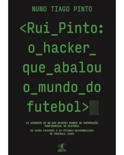 Objectiva Rui Pinto: o Hacker que Abalou o Mundo do Futebol de Nuno Tiago Pinto^ História E Política