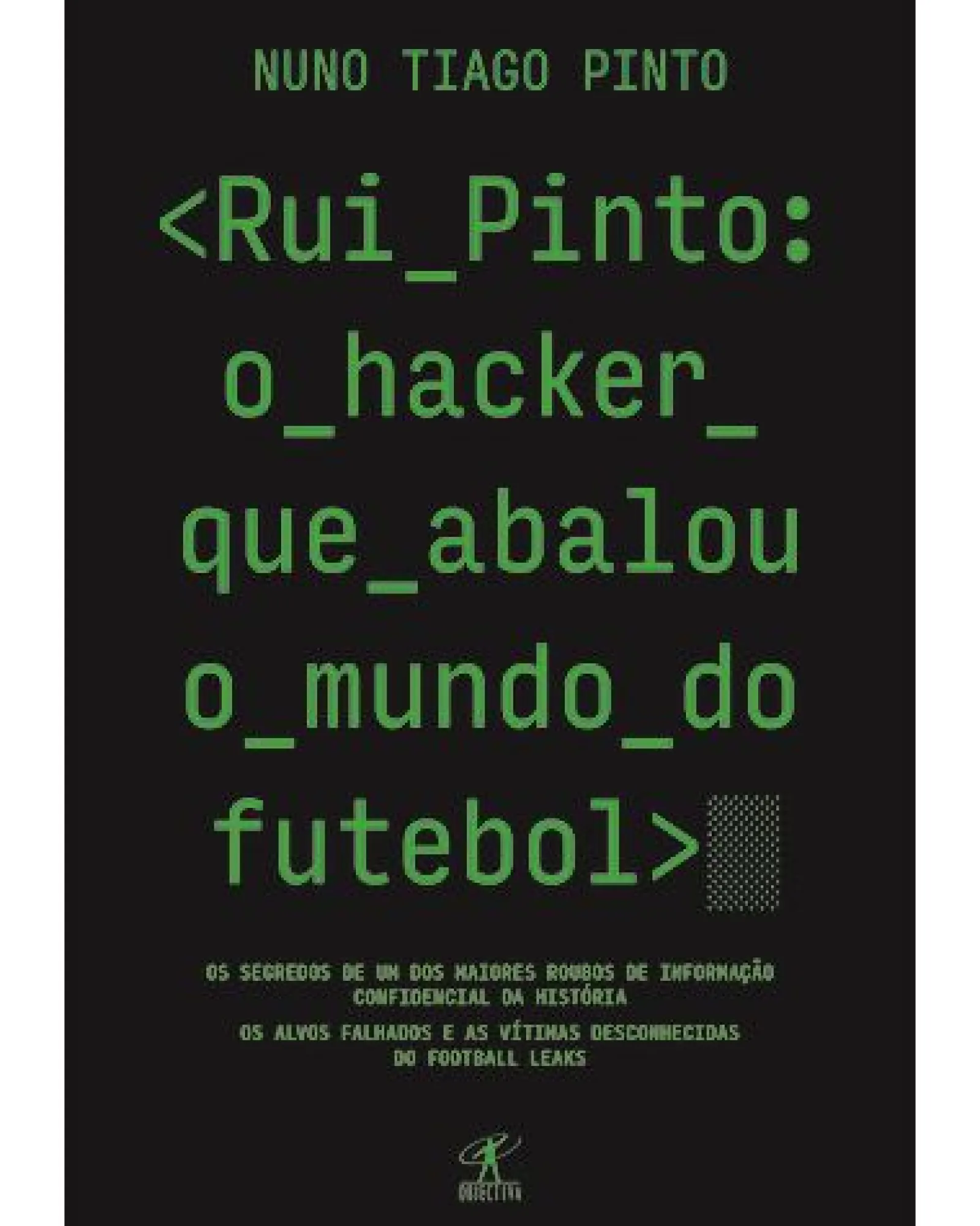 Objectiva Rui Pinto: o Hacker que Abalou o Mundo do Futebol de Nuno Tiago Pinto^ História E Política