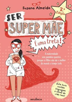 Influência Ser Super Mãe é uma Treta! de Susana Almeida - A Maternidade sem Paninhos Quentes Porque os Filhos Não São o Melhor do Mundo o Tempo Todo (2ª Edição)^ Desenvolvimento Pessoal