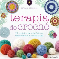 Nascente Terapia do Croché de Betsan Corkhill - 20 Projetos de Mindfulness, Relaxamento e Revitalização^ Saúde E Bem Estar