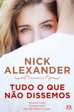 Asa Tudo o que Não Dissemos de Nick Alexander^ Romance