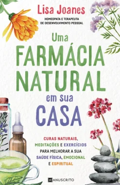 Manuscrito Uma Farmácia Natural em sua Casa de Lisa Joanes - Curas Naturais, Meditações e Exercícios para Melhorar a sua Saúde Física, Emocional e Espiritual^ Saúde E Bem Estar