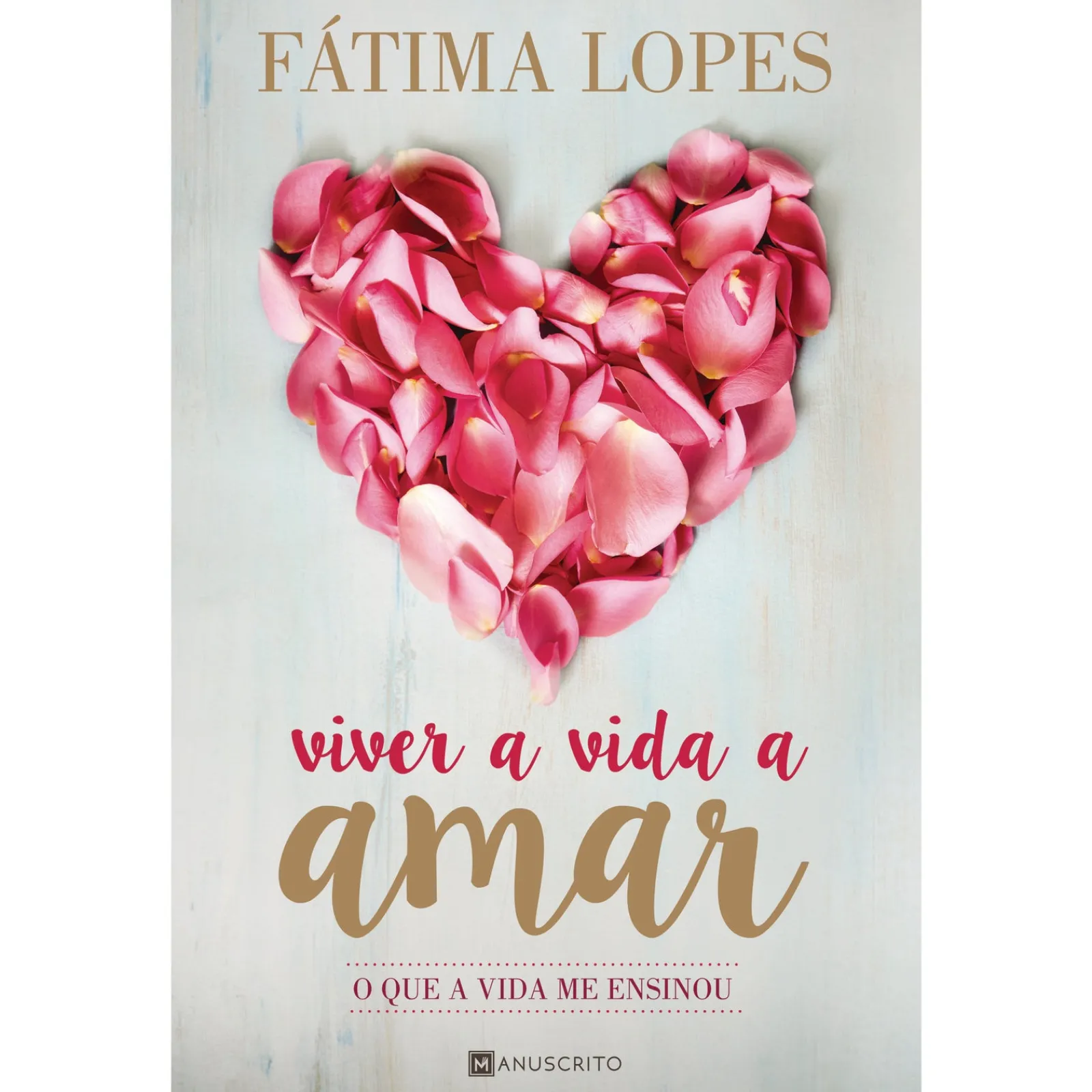 Manuscrito Viver a Vida a Amar de Fátima Lopes - O que a Vida Me Ensinou^ Desenvolvimento Pessoal